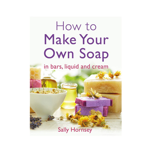 How To Make Your Own Soap - In Traditional Bars, Liquid or Cream