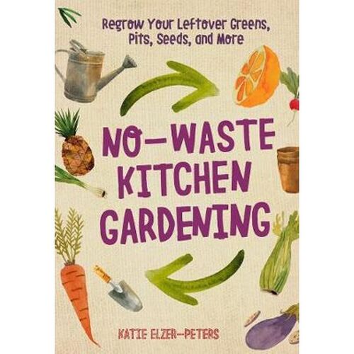 No-Waste Kitchen Gardening: Regrow Your Leftover Greens, Stalks, Seeds, and More