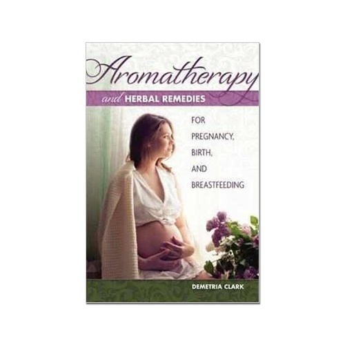 Aromatherapy and Herbal Remedies for Pregnancy, Birth and Breastfeeding